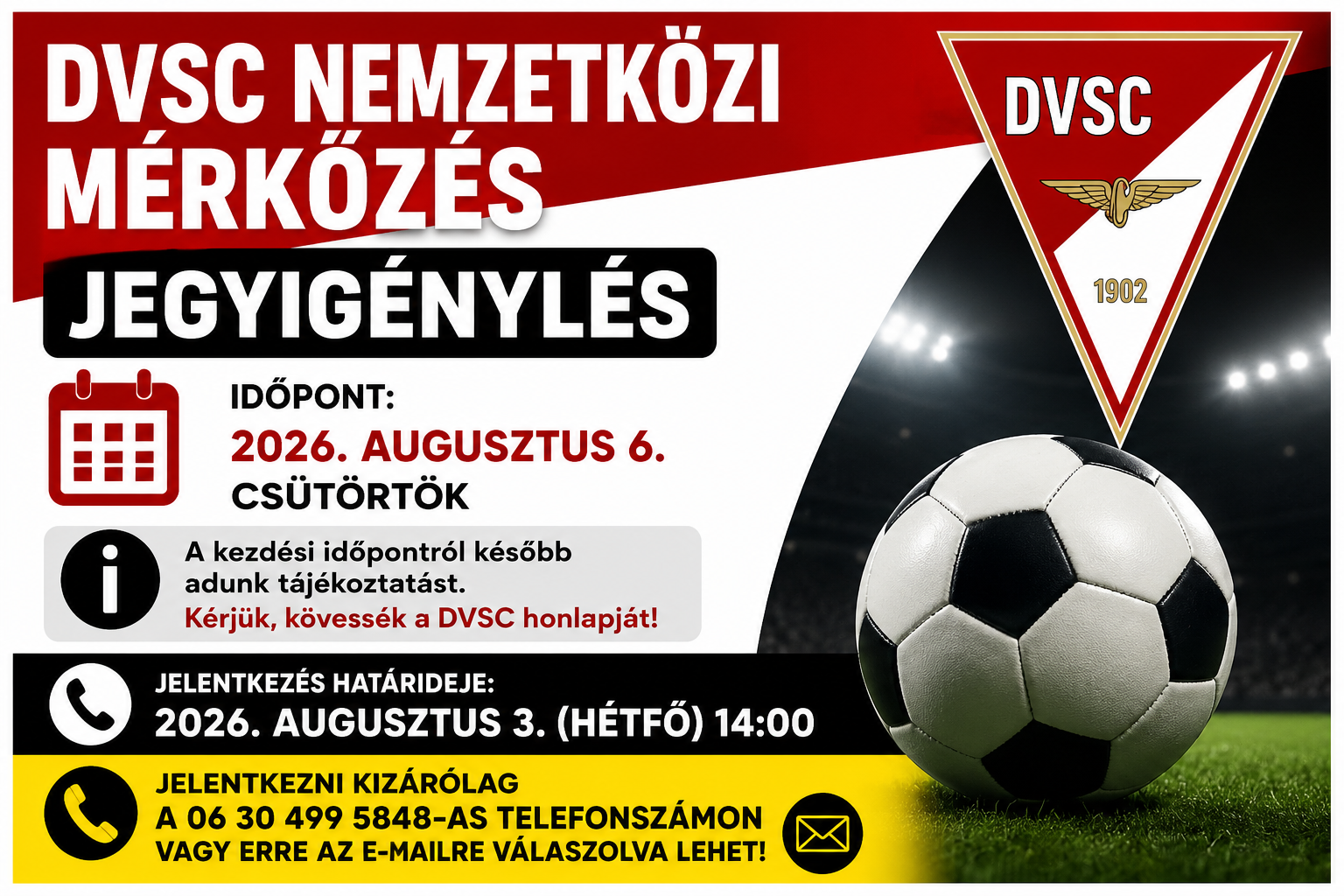 DVSC nemzetközi mérkőzés jegyigénylését hirdető grafika. Piros, fehér, fekete és sárga színvilágú plakát, jobb oldalán futball-labda és stadionfények láthatók, felül a DVSC címere. Nagy, kontrasztos betűkkel szerepel a felirat: „DVSC nemzetközi mérkőzés – Jegyigénylés”. A mérkőzés időpontja: 2026. augusztus 6. (csütörtök), a kezdési időpontról később adnak tájékoztatást. A jegyigénylés határideje: 2026. augusztus 3. (hétfő) 14:00. Jelentkezni kizárólag a 06 30 499 5848-as telefonszámon vagy az e-mailre válaszolva lehet.