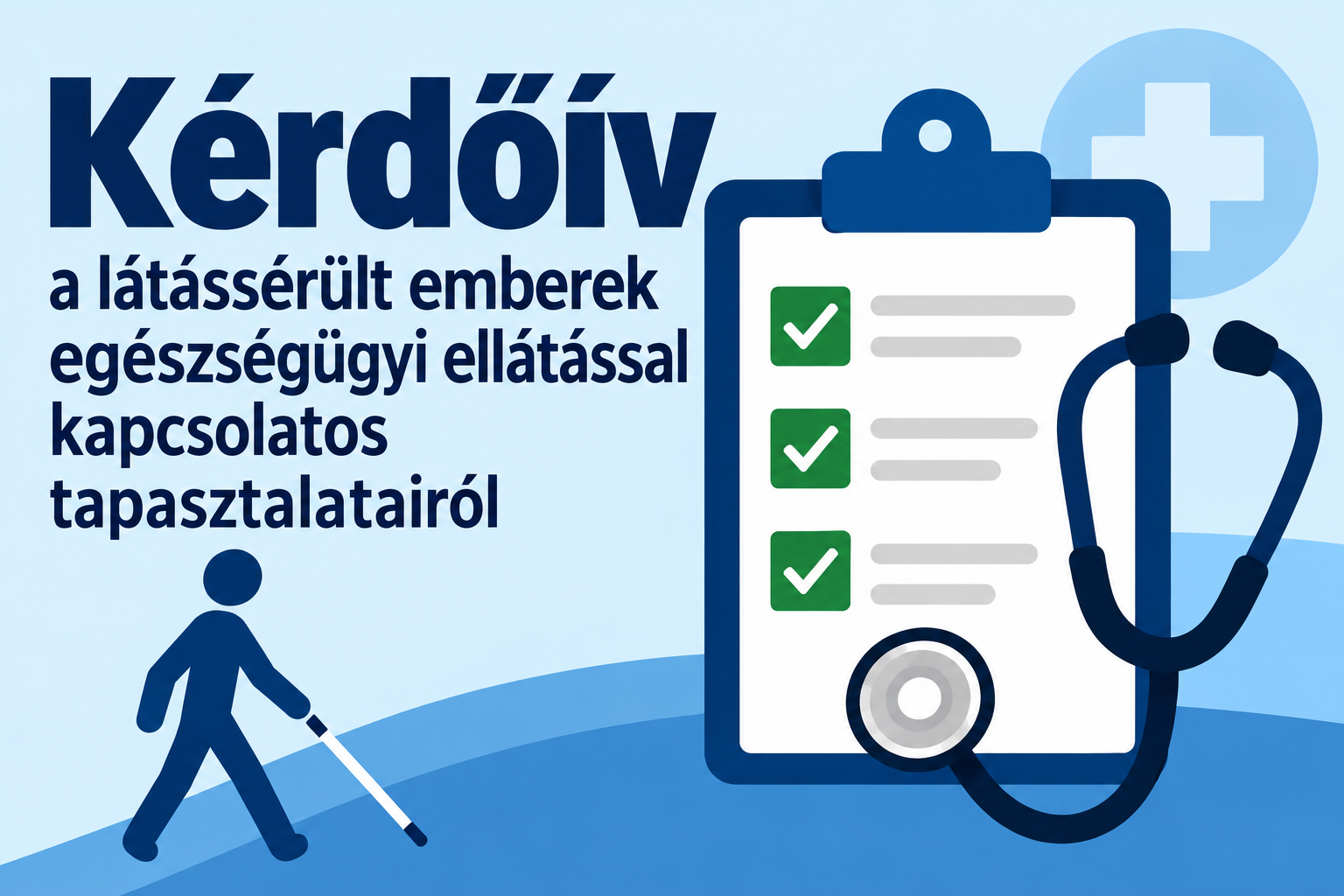 Kérdőív a látássérült emberek egészségügyi ellátással kapcsolatos tapasztalatairól. Világoskék háttéren nagy, sötétkék felirat látható. A kép jobb oldalán zöld pipákkal jelölt kérdőív, sztetoszkóp és orvosi kereszt, bal alsó részén pedig fehérbottal közlekedő látássérült személy stilizált alakja szerepel.